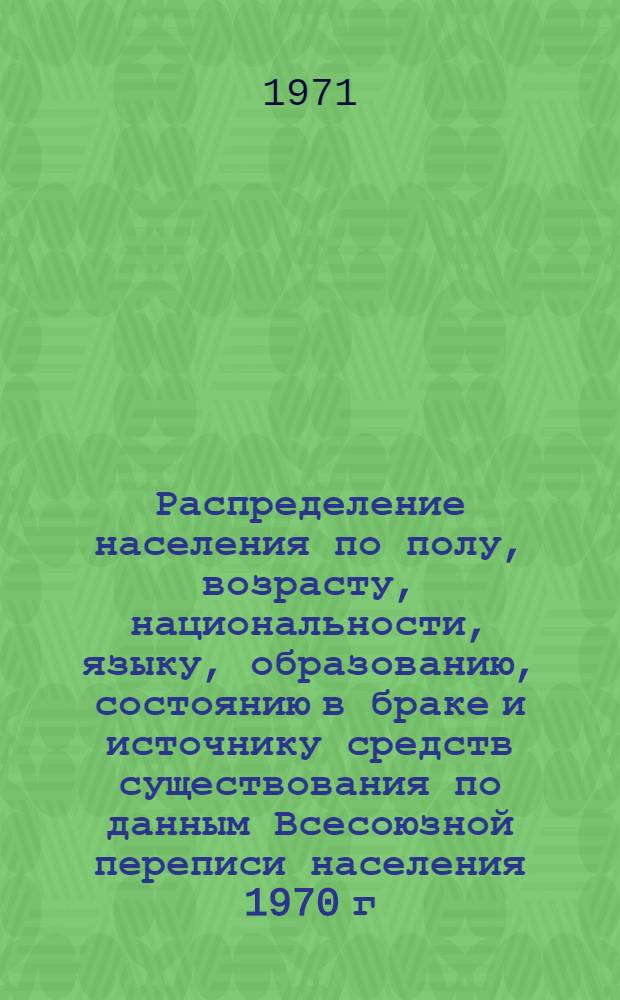 Распределение населения по полу, возрасту, национальности, языку, образованию, состоянию в браке и источнику средств существования по данным Всесоюзной переписи населения 1970 г. .. : (Таблицы 5с, 7с, 8с, 9с, 10с и 12с) [1]-. [408] : ... по Чимкентской области