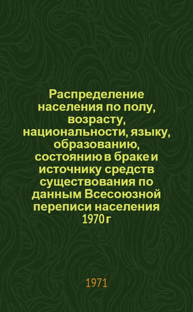 Распределение населения по полу, возрасту, национальности, языку, образованию, состоянию в браке и источнику средств существования по данным Всесоюзной переписи населения 1970 г. .. : (Таблицы 5с, 7с, 8с, 9с, 10с и 12с) [1]-. [418] : ... по Джамбулской области