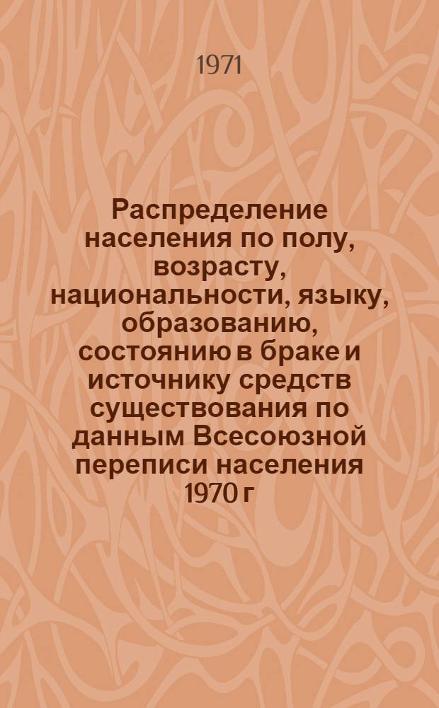 Распределение населения по полу, возрасту, национальности, языку, образованию, состоянию в браке и источнику средств существования по данным Всесоюзной переписи населения 1970 г. .. : (Таблицы 5с, 7с, 8с, 9с, 10с и 12с) [1]-. [435] : ...по Сырдарьинской области