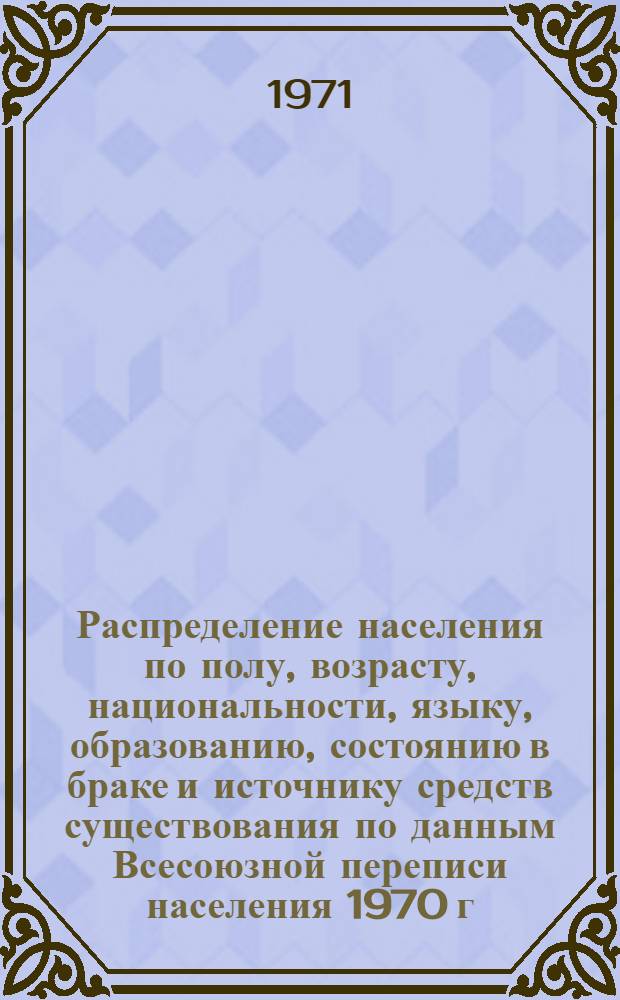 Распределение населения по полу, возрасту, национальности, языку, образованию, состоянию в браке и источнику средств существования по данным Всесоюзной переписи населения 1970 г. .. : (Таблицы 5с, 7с, 8с, 9с, 10с и 12с) [1]-. [436] : ...по Иссык-Кульской области