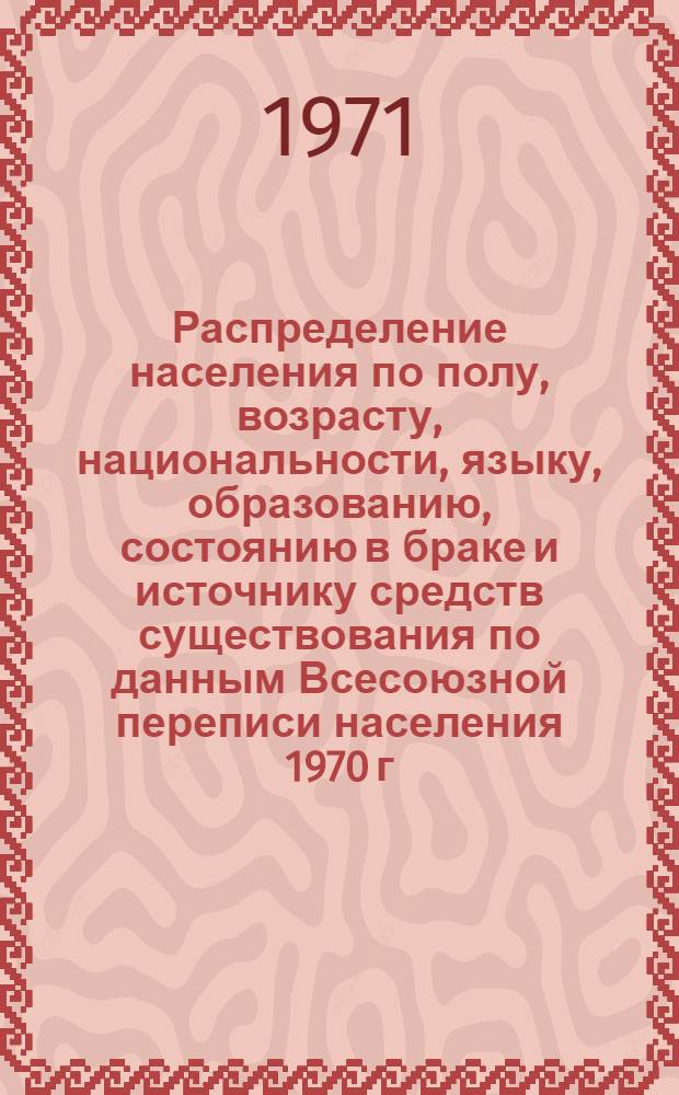 Распределение населения по полу, возрасту, национальности, языку, образованию, состоянию в браке и источнику средств существования по данным Всесоюзной переписи населения 1970 г. .. : (Таблицы 5с, 7с, 8с, 9с, 10с и 12с) [1]-. [437] : ...по районам республиканского подчинения Туркменской ССР