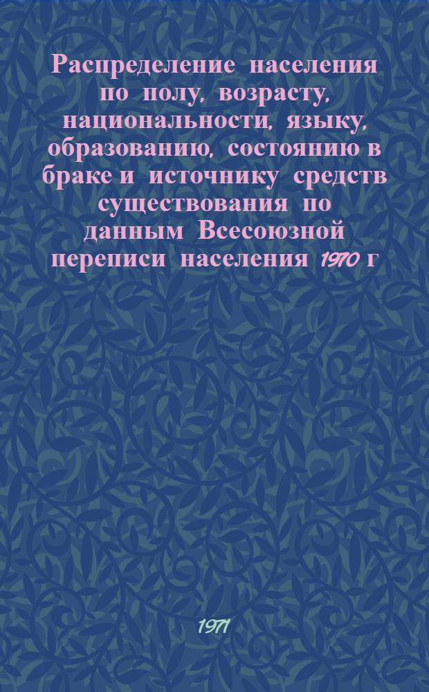Распределение населения по полу, возрасту, национальности, языку, образованию, состоянию в браке и источнику средств существования по данным Всесоюзной переписи населения 1970 г. .. : (Таблицы 5с, 7с, 8с, 9с, 10с и 12с) [1]-. [443] : ...по Нарынской области