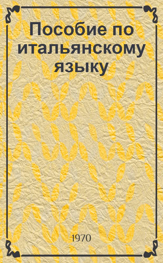 Пособие по итальянскому языку : Для первого курса [В 2 к.] Ч. 1-. [Ч. 2]. Уроки 25-32