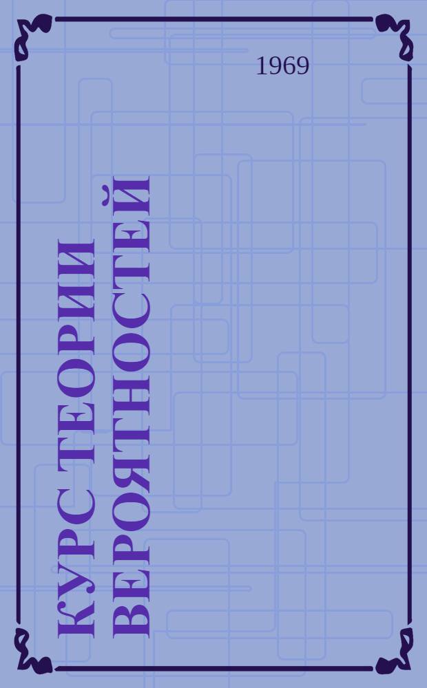 Курс теории вероятностей : [Учеб. пособие] Ч. 1-. Ч. 1 : Случайные события ; Случайные величины ; Случайные функции