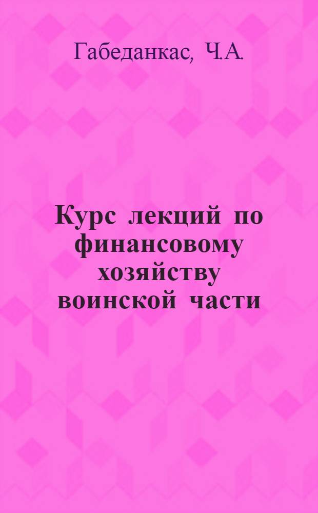 Курс лекций по финансовому хозяйству воинской части : (Учеб. пособие) : Ч. 1-