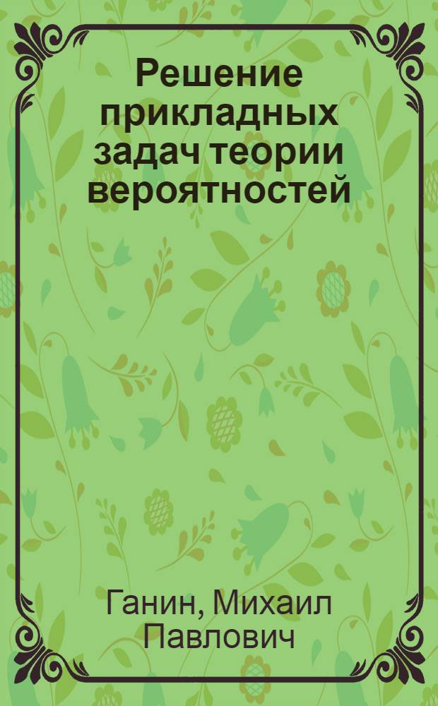 Решение прикладных задач теории вероятностей : Учеб. пособие : В 5 вып. : Вып. 1-