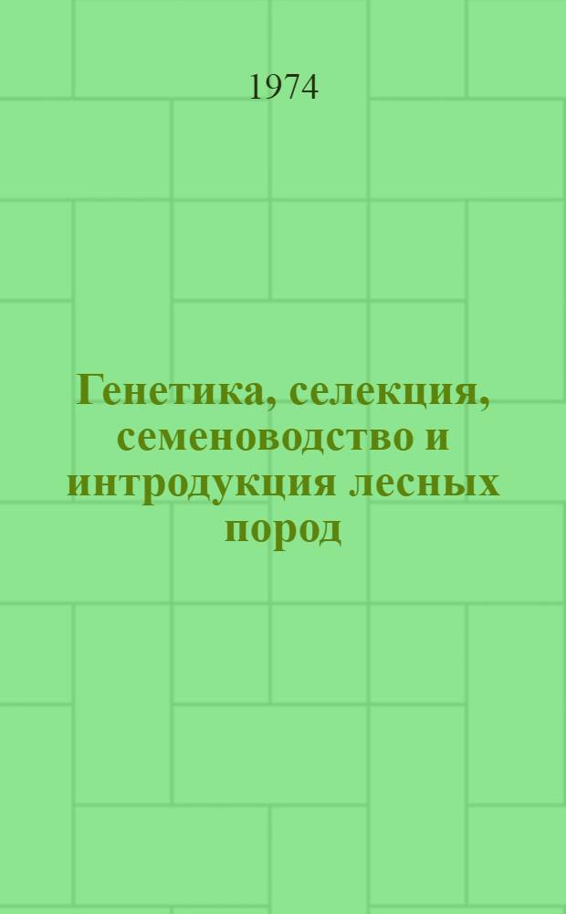 Генетика, селекция, семеноводство и интродукция лесных пород : Сборник науч. трудов