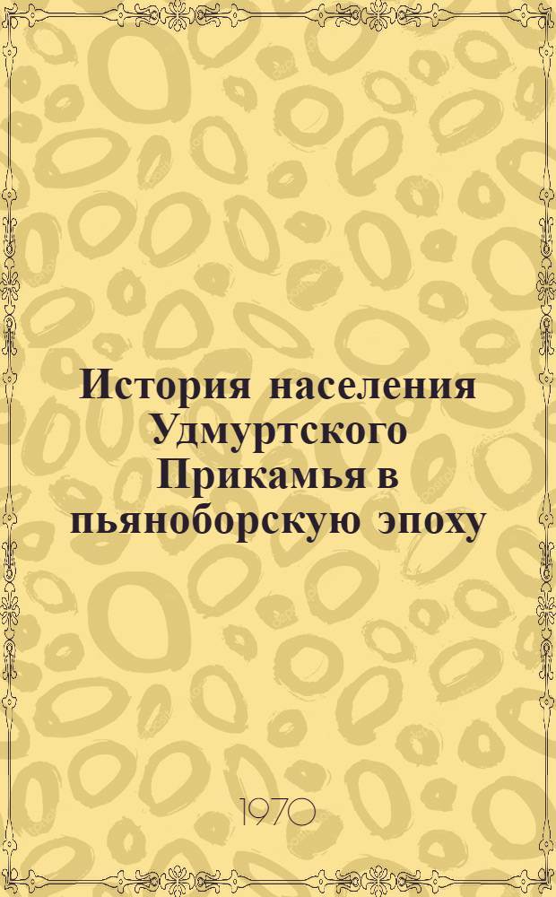 История населения Удмуртского Прикамья в пьяноборскую эпоху : Ч. 1-