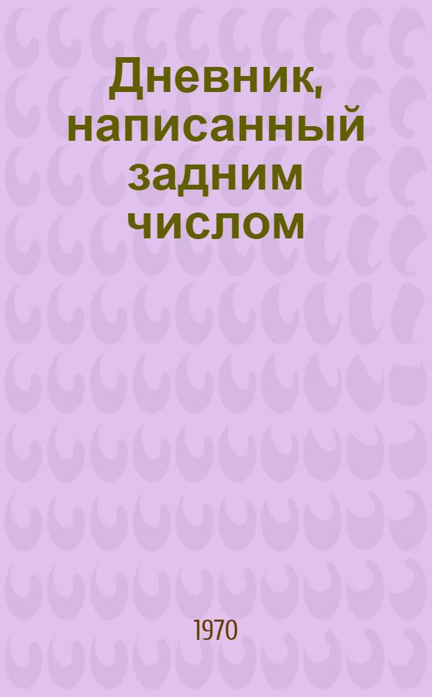Дневник, написанный задним числом : Рассказы, основывающиеся на фактах, документах и размышлениях. [Ч. 1] : [Личная хроника без хронологии]