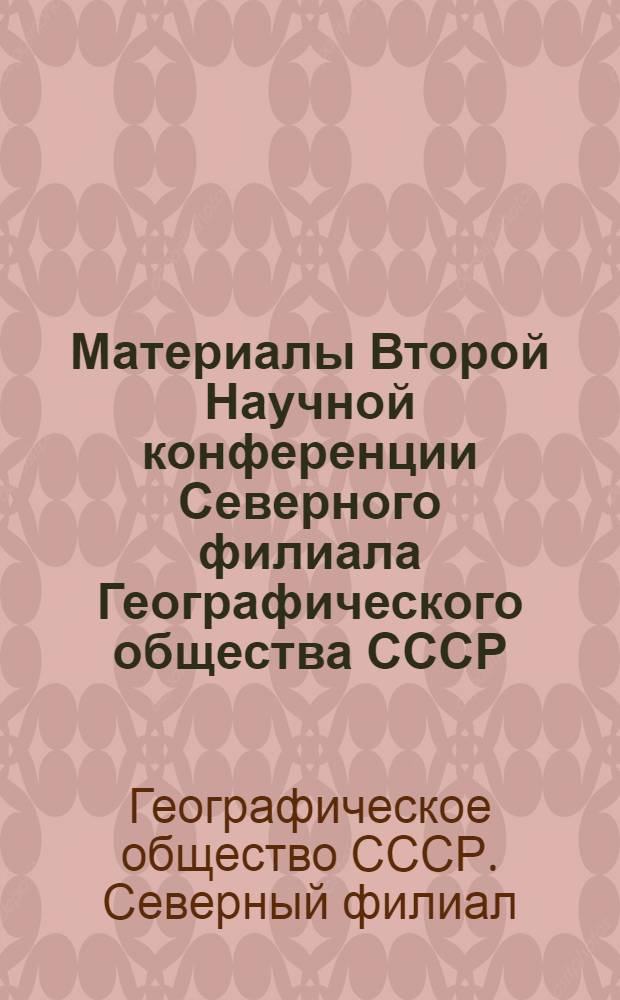 Материалы Второй Научной конференции Северного филиала Географического общества СССР, март 1969 г. : 1-2