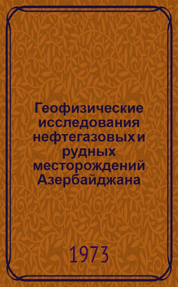 Геофизические исследования нефтегазовых и рудных месторождений Азербайджана : Труды