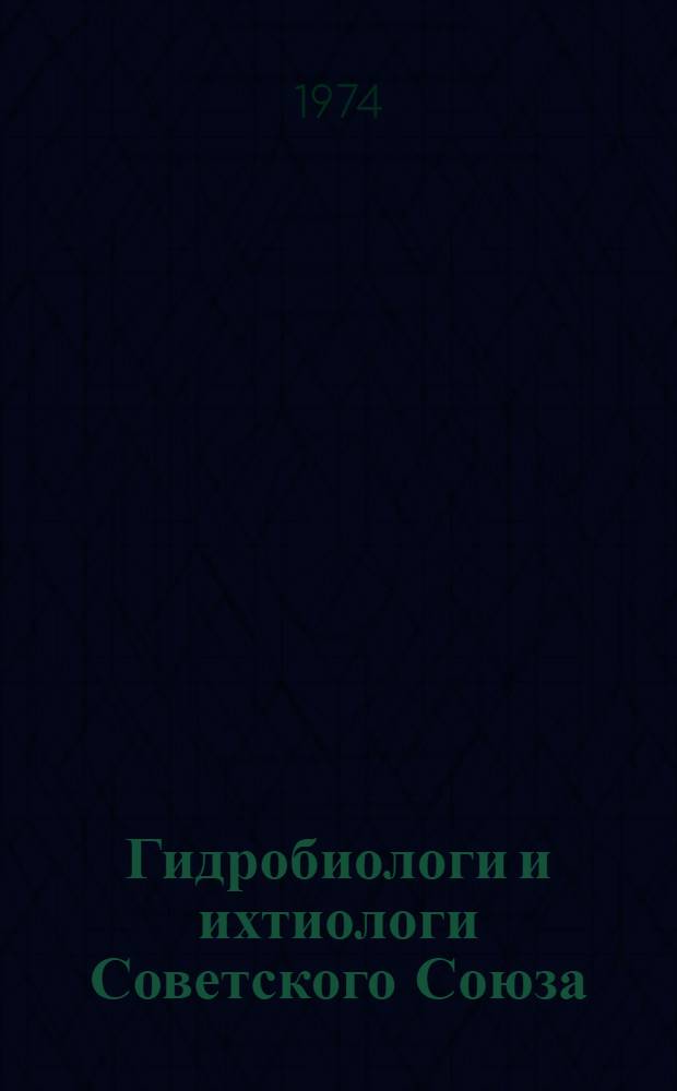 Гидробиологи и ихтиологи Советского Союза : (Справочник) [В 2 ч.] Ч. 1-2. Ч. 1