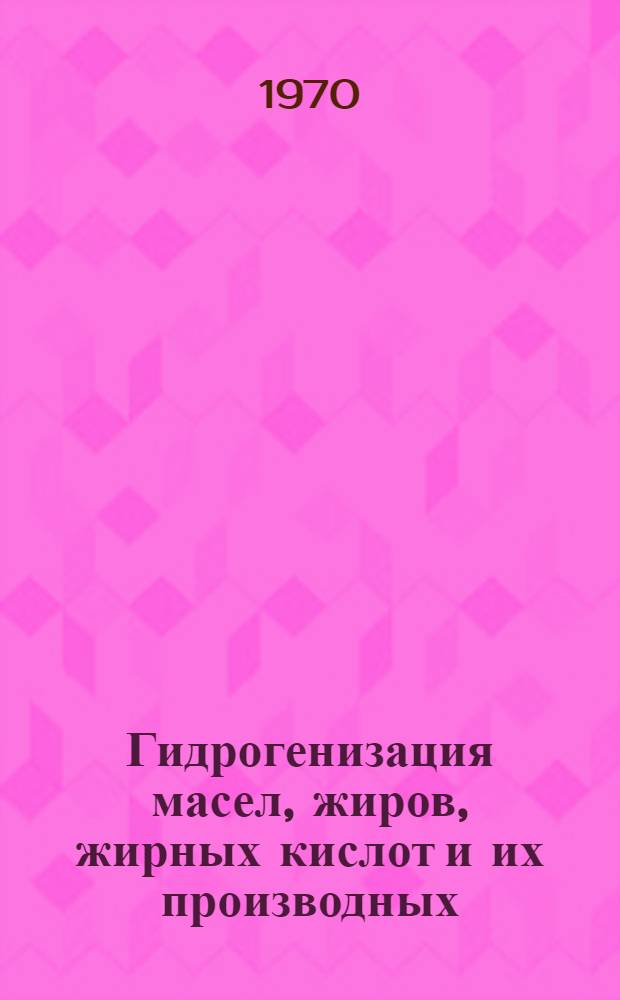Гидрогенизация масел, жиров, жирных кислот и их производных : Аннот. библиогр. указ. отечеств. и зарубеж. литературы..
