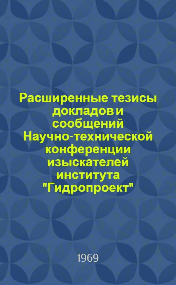 Расширенные тезисы докладов и сообщений Научно-технической конференции изыскателей института "Гидропроект". Ленинград. 24-28 марта 1969 г : [1]-. [5] : Секция инженерно-геологическая