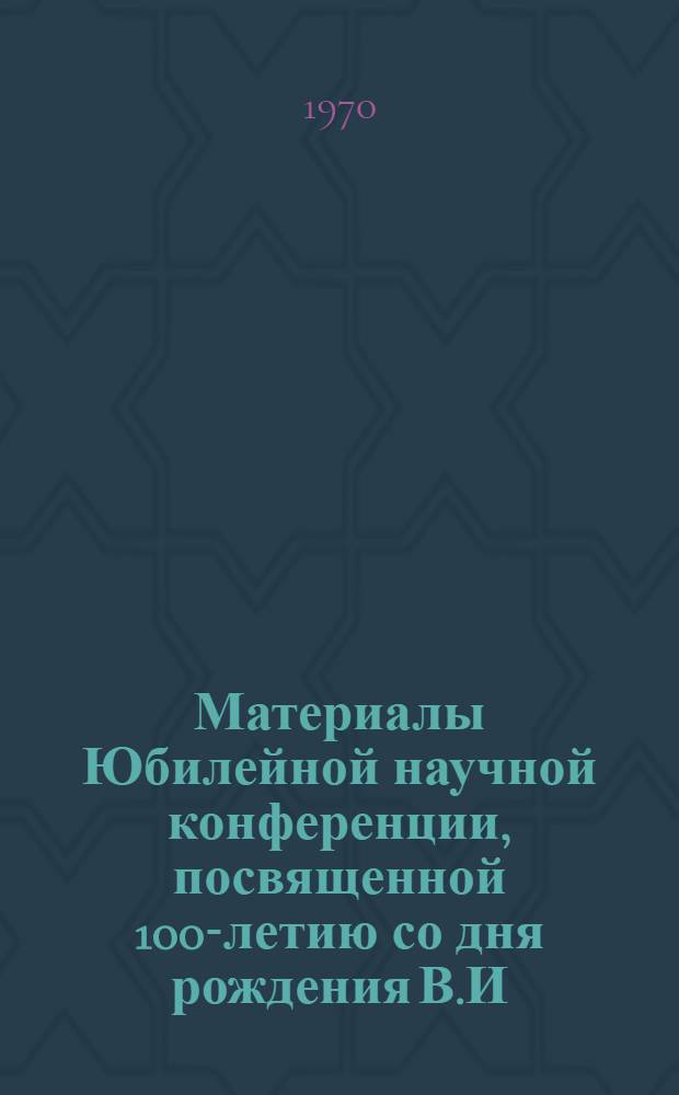 Материалы Юбилейной научной конференции, посвященной 100-летию со дня рождения В.И. Ленина. 16-17 апреля 1970 г : Вып. 1-. Вып. 1 : Вопросы клиники и лечения некоторых заболеваний сердечно-сосудистой системы и органов пищеварения