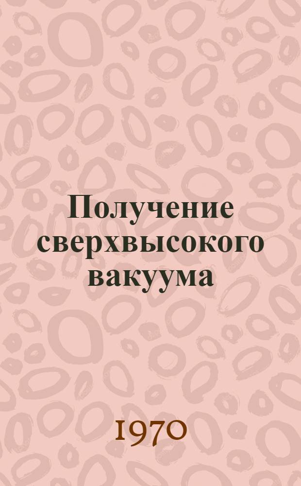 Получение сверхвысокого вакуума : Ч. 2-. Ч. 2
