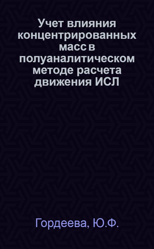 Учет влияния концентрированных масс в полуаналитическом методе расчета движения ИСЛ : 1-