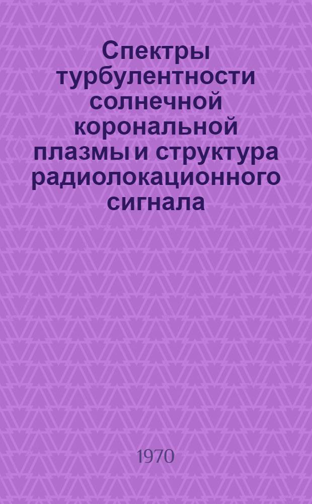 Спектры турбулентности солнечной корональной плазмы и структура радиолокационного сигнала : 1-. 1
