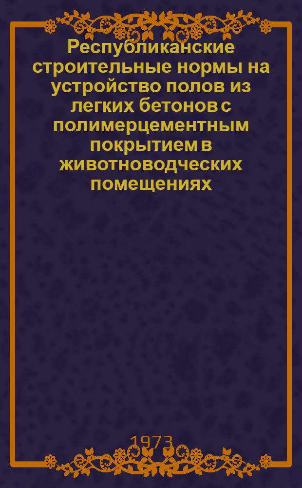 Республиканские строительные нормы на устройство полов из легких бетонов с полимерцементным покрытием в животноводческих помещениях : РСН 04-73