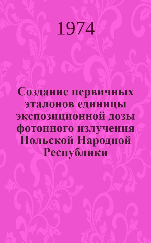 Создание первичных эталонов единицы экспозиционной дозы фотонного излучения Польской Народной Республики : Автореф. дис. на соиск. учен. степени канд. техн. наук : (05.11.15)