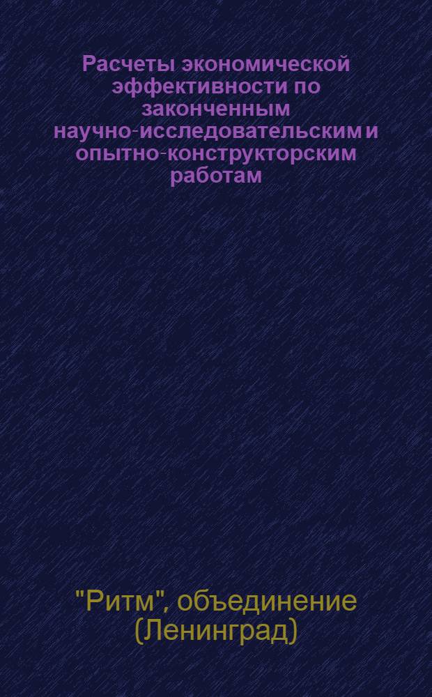 Расчеты экономической эффективности по законченным научно-исследовательским и опытно-конструкторским работам : Порядок составления и утверждения правила изложения и оформления : Метод. указания