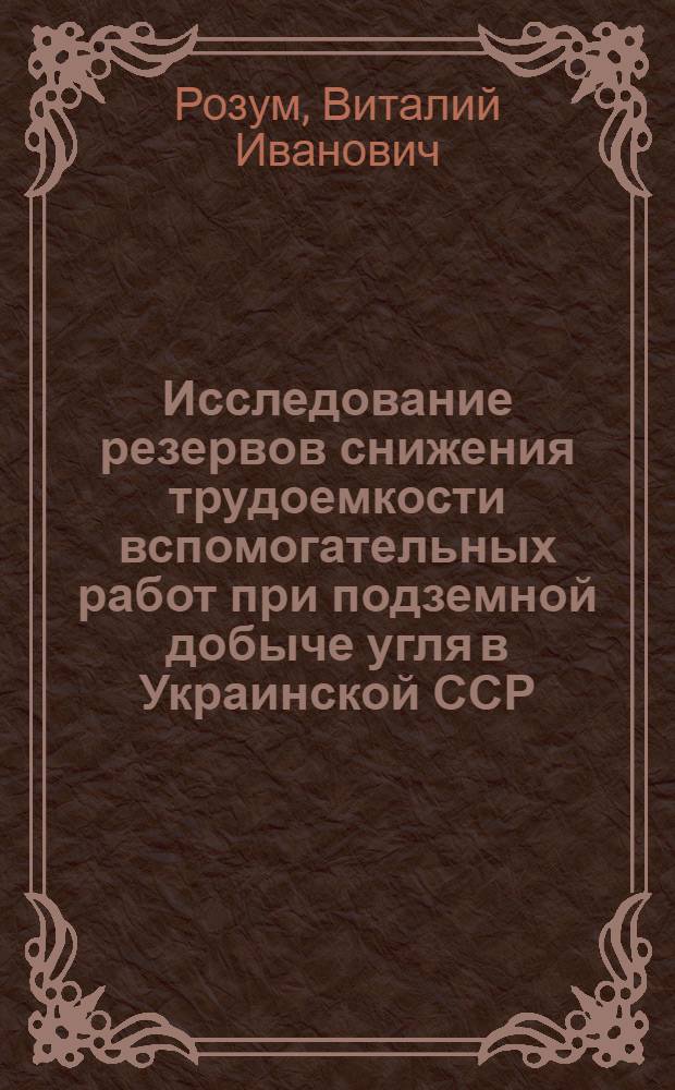 Исследование резервов снижения трудоемкости вспомогательных работ при подземной добыче угля в Украинской ССР : (На примере шахт Донецко-Макеев. и Красноармейск. р-нов) : Автореф. дис. на соиск. учен. степени канд. экон. наук : (08.00.05)