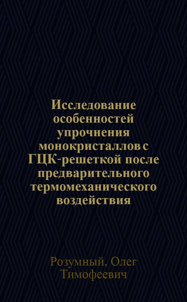 Исследование особенностей упрочнения монокристаллов с ГЦК-решеткой после предварительного термомеханического воздействия : Автореф. дис. на соиск. учен. степени канд. физ.-мат. наук : (01.04.07)
