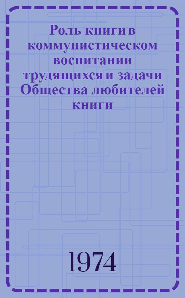 Роль книги в коммунистическом воспитании трудящихся и задачи Общества любителей книги