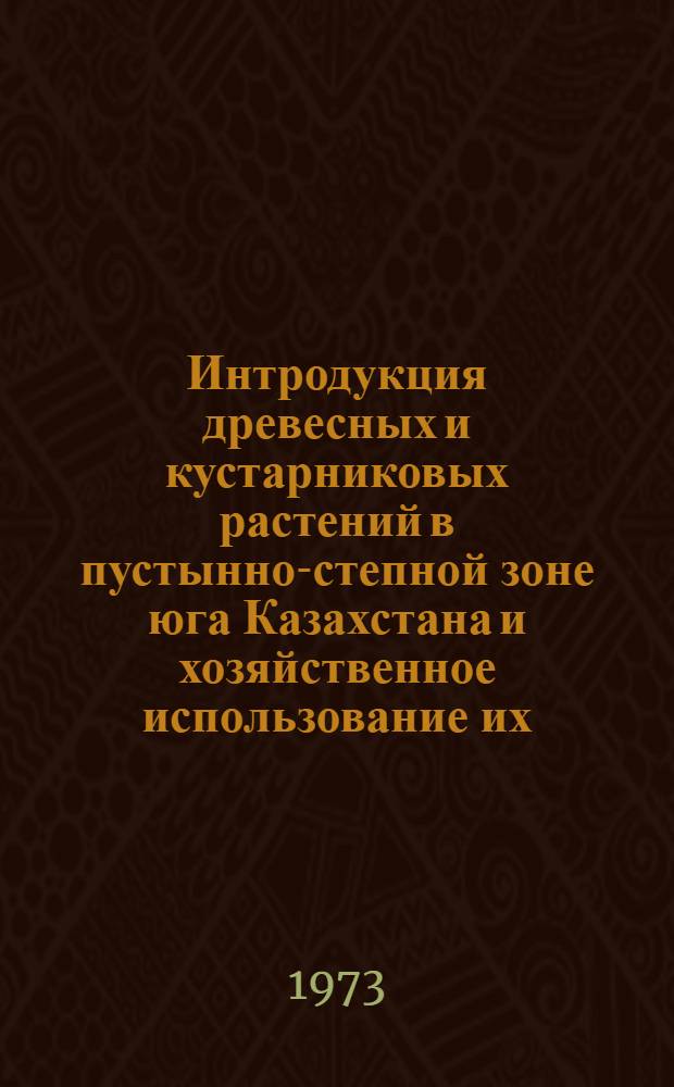 Интродукция древесных и кустарниковых растений в пустынно-степной зоне юга Казахстана и хозяйственное использование их : Автореф. дис. на соиск. учен. степени канд. с.-х. наук : (06.03.01)