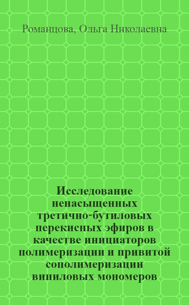 Исследование ненасыщенных третично-бутиловых перекисных эфиров в качестве инициаторов полимеризации и привитой сополимеризации виниловых мономеров : Автореф. дис. на соискание учен. степени канд. хим. наук : (075)