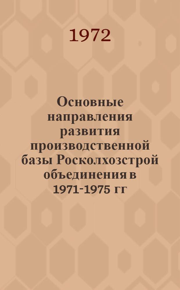 Основные направления развития производственной базы Росколхозстрой объединения в 1971-1975 гг.