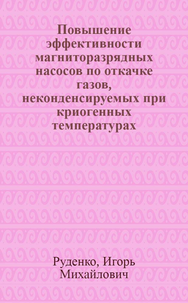 Повышение эффективности магниторазрядных насосов по откачке газов, неконденсируемых при криогенных температурах : Автореф. дис. на соиск. учен. степени канд. техн. наук : (05.04.03)