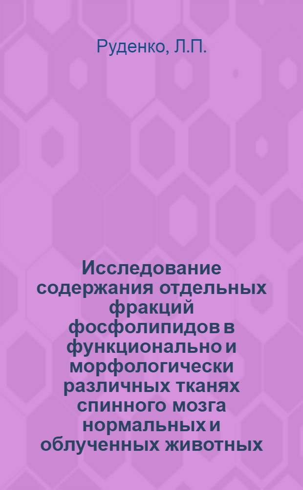 Исследование содержания отдельных фракций фосфолипидов в функционально и морфологически различных тканях спинного мозга нормальных и облученных животных : Автореф. дис. на соискание учен. степени канд. биол. наук : (093)