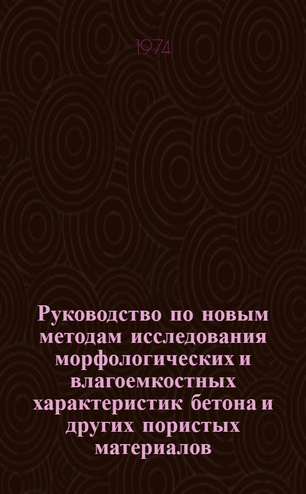 Руководство по новым методам исследования морфологических и влагоемкостных характеристик бетона и других пористых материалов : Р 165-74