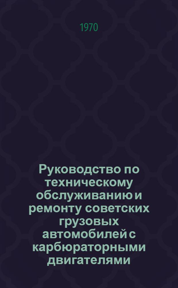 Руководство по техническому обслуживанию и ремонту советских грузовых автомобилей с карбюраторными двигателями
