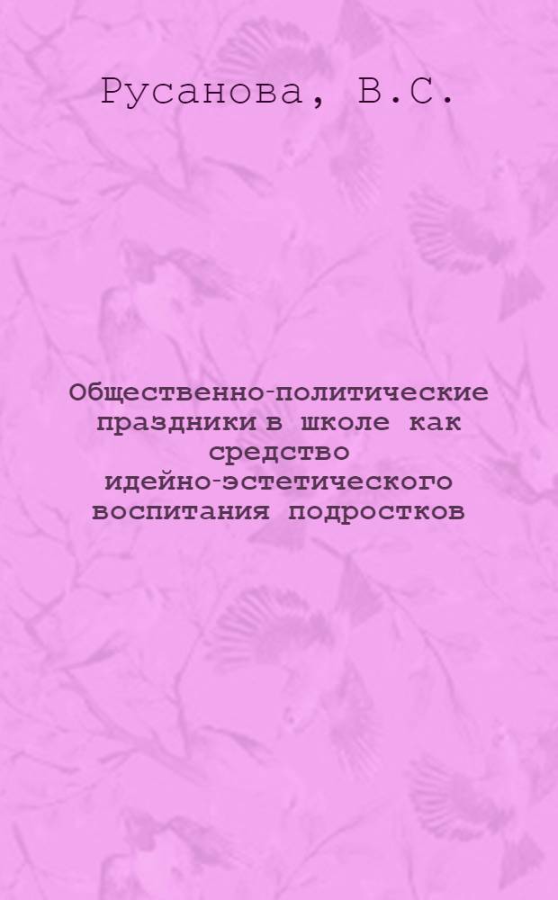 Общественно-политические праздники в школе как средство идейно-эстетического воспитания подростков : Автореф. дис. на соискание учен. степени канд. пед. наук : (730)