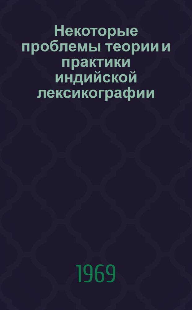 Некоторые проблемы теории и практики индийской лексикографии : Доклад по работам, опубл. в 1957-1968 гг. и представл. на соискание учен. степени канд. филол. наук