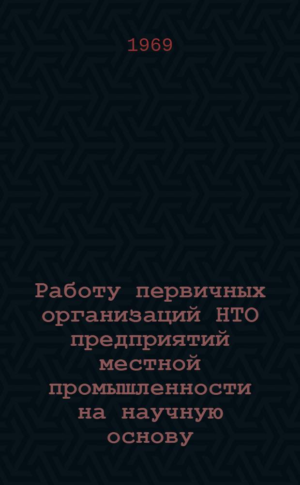 Работу первичных организаций НТО предприятий местной промышленности на научную основу