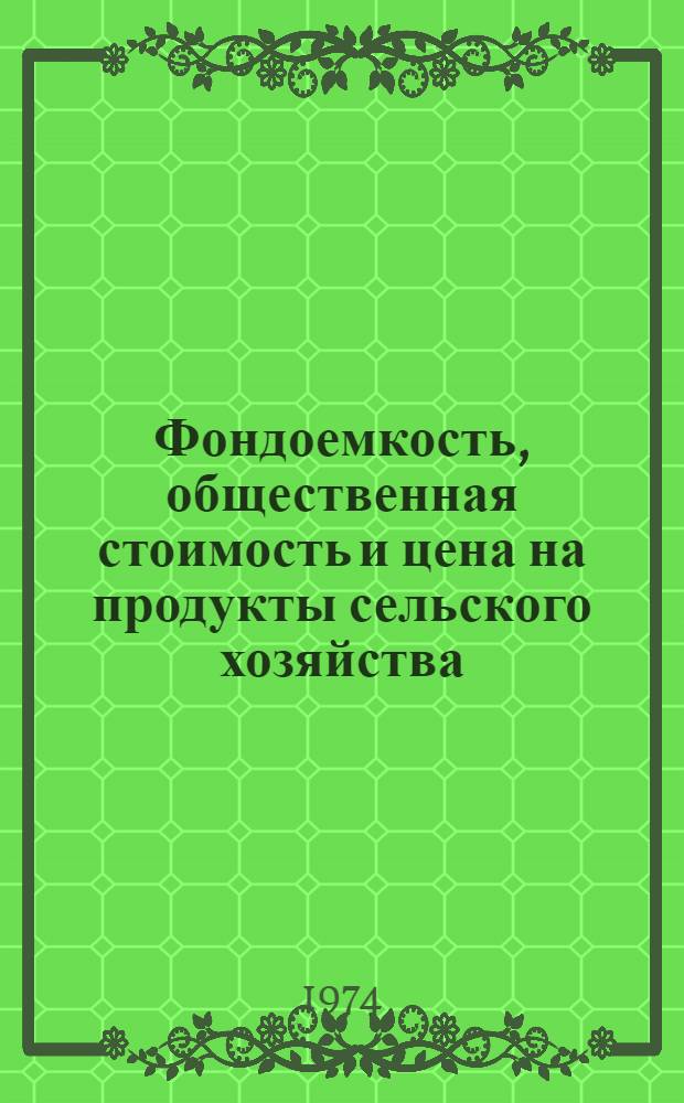 Фондоемкость, общественная стоимость и цена на продукты сельского хозяйства : Автореф. дис. на соиск. учен. степени д-ра экон. наук : (08.00.05)