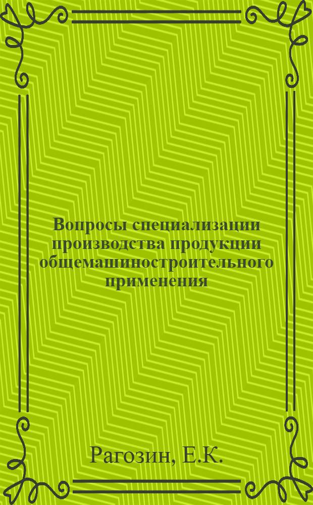 Вопросы специализации производства продукции общемашиностроительного применения : (На примере Центр. экон. района СССР) : Автореф. дис. на соиск. учен. степени канд. экон. наук