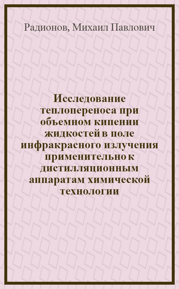 Исследование теплопереноса при объемном кипении жидкостей в поле инфракрасного излучения применительно к дистилляционным аппаратам химической технологии : Автореф. дис. на соиск. учен. степени канд. техн. наук : (05.17.08)