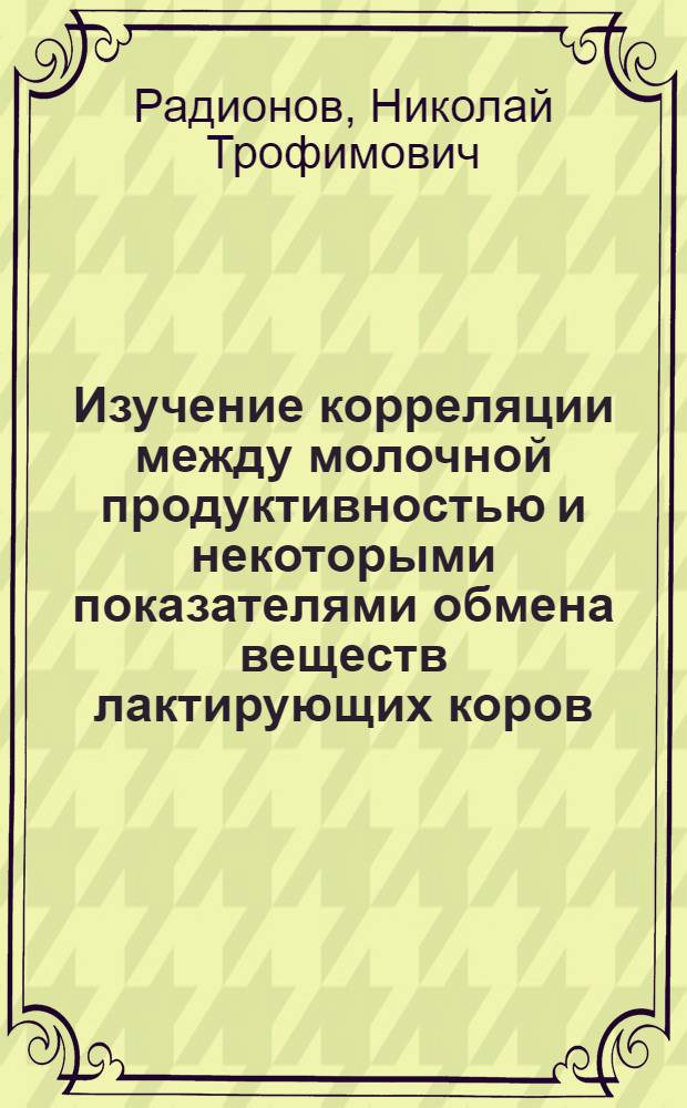 Изучение корреляции между молочной продуктивностью и некоторыми показателями обмена веществ лактирующих коров : Автореф. дис. на соиск. учен. степени канд. биол. наук : (03.00.04)