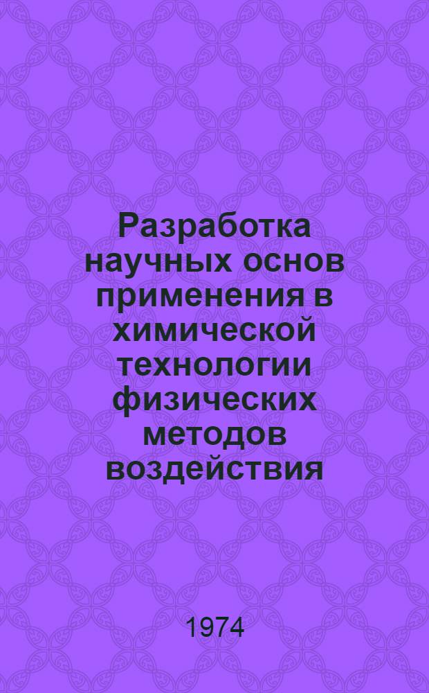 Разработка научных основ применения в химической технологии физических методов воздействия (различные виды излучений, процессы горения и взрыва, методы аэро- и гидродинамики и т.д.); разработка методов интенсификации важнейших химико-технологических процессов