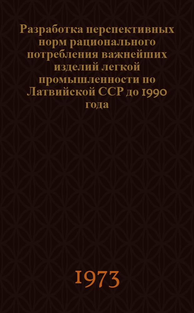 Разработка перспективных норм рационального потребления важнейших изделий легкой промышленности по Латвийской ССР до 1990 года : Науч. отчет : Ч. 1 и 2
