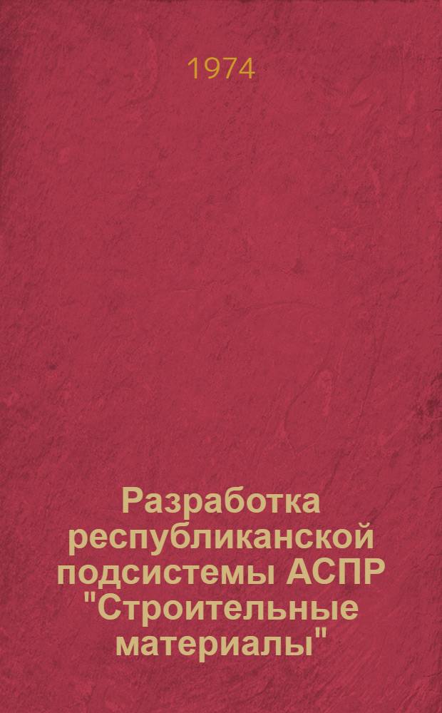 Разработка республиканской подсистемы АСПР "Строительные материалы" : (Материалы совещания)