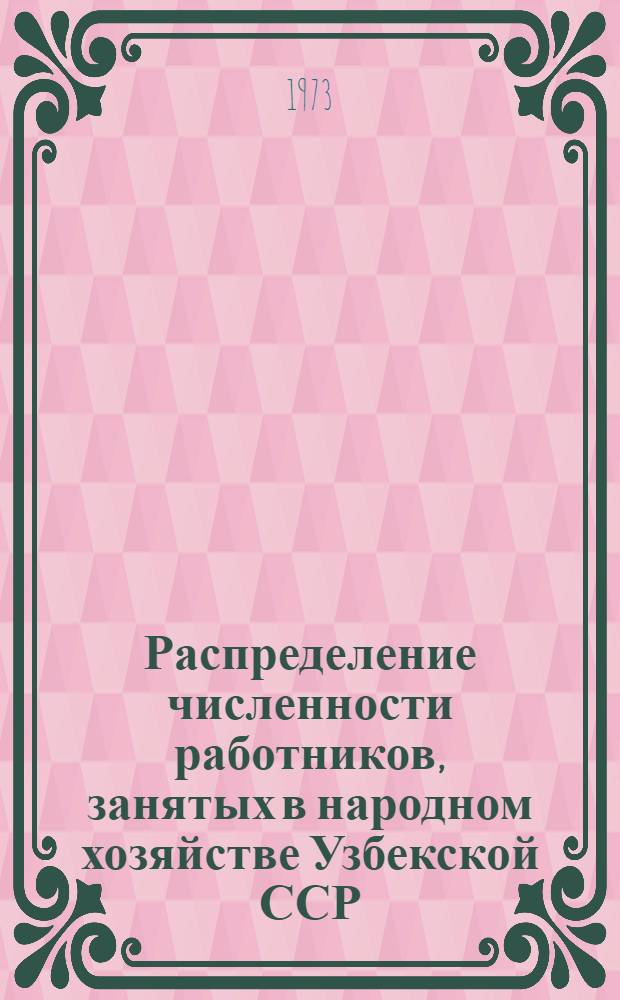 Распределение численности работников, занятых в народном хозяйстве Узбекской ССР, по полу и возрасту и рабочих промышленности, строительства, совхозов и железнодорожного транспорта по образованию, по состоянию на 1 июня 1967 и 1973 годов : Стат. сборник