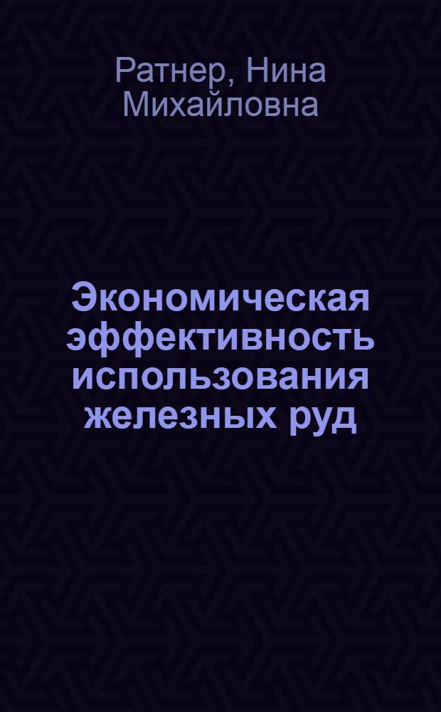 Экономическая эффективность использования железных руд : (На примере месторождений Сев. и Сред. Урала) : Автореф. дис. на соиск. учен. степени канд. экон. наук