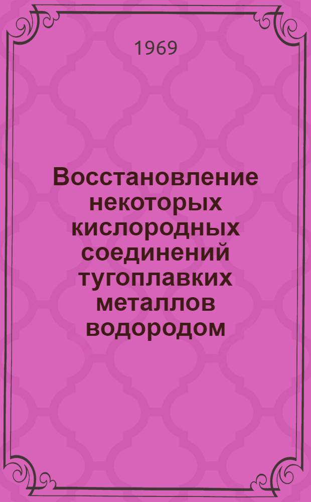 Восстановление некоторых кислородных соединений тугоплавких металлов водородом : Автореф. дис. на соискание учен. степени канд. техн. наук : (322)