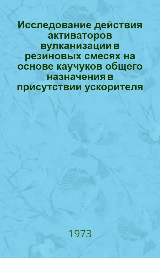 Исследование действия активаторов вулканизации в резиновых смесях на основе каучуков общего назначения в присутствии ускорителя - N-циклогексил-2-бензтиазолилсульфенамида : Автореф. дис. на соиск. учен. степени канд. техн. наук : (05.17.12)