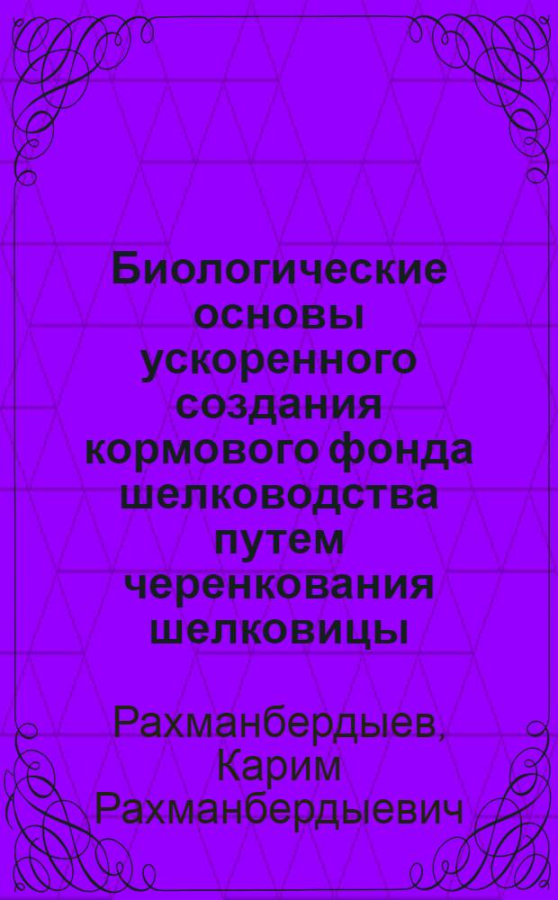 Биологические основы ускоренного создания кормового фонда шелководства путем черенкования шелковицы : Автореф. дис. на соискание учен. степени д-ра с.-х. наук : (536)